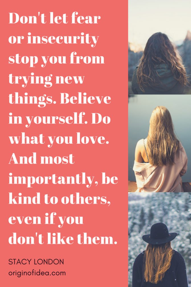 Love Quotes - Don't let fear or insecurity stop you from trying new things. Believe in yourself. Do what you love. And most importantly, be kind to others, even if you don't like them.