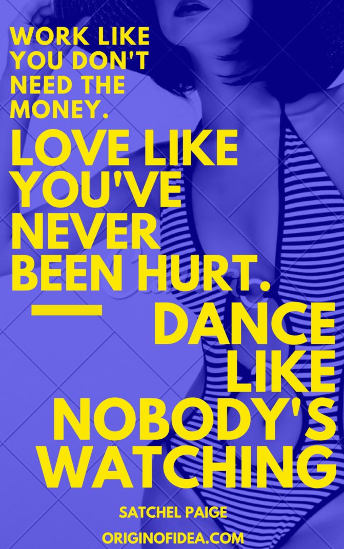 Love Quotes - Work like you don't need the money. Love like you've never been hurt. Dance like nobody's watching.