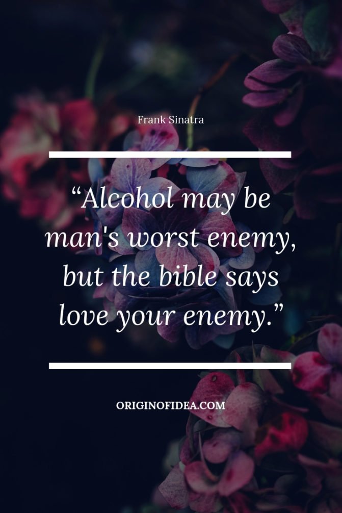 “Alcohol may be man's worst enemy, but the bible says love your enemy.”